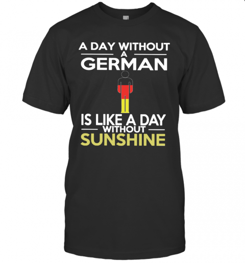 A Day Without A German Is Like A Day Without Sunshine T-Shirt