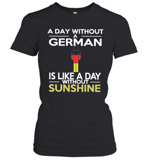 A Day Without A German Is Like A Day Without Sunshine T-Shirt Classic Women's T-shirt