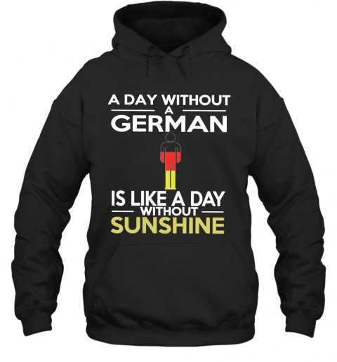 A Day Without A German Is Like A Day Without Sunshine T-Shirt Unisex Hoodie