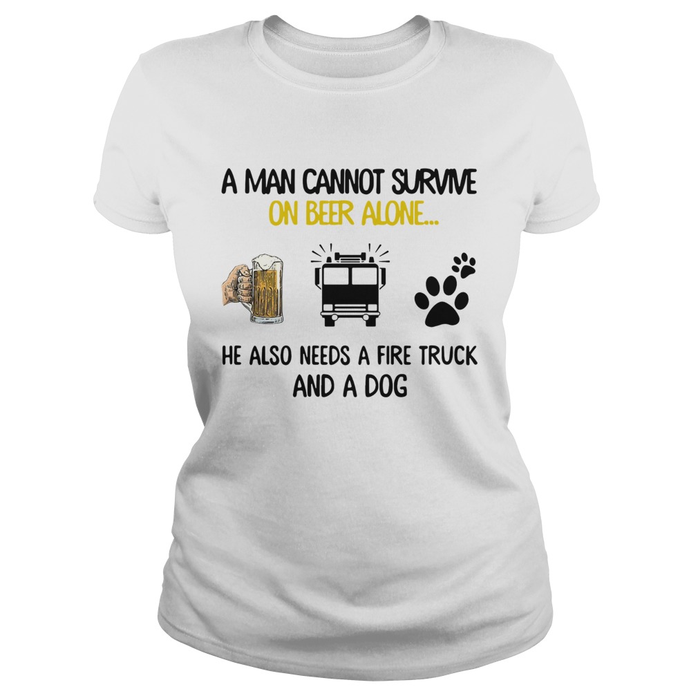 A Man Cannot Survive On Beer Alone He Also Needs A Fire Truck And A Dog Classic Ladies