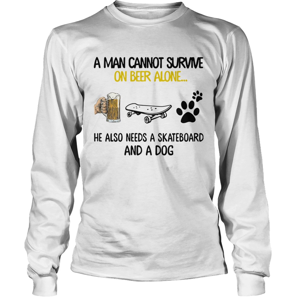 A Man Cannot Survive On Beer Alone He Also Needs A Skateboard And A Dog Long Sleeve