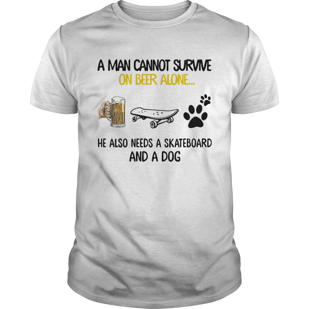 A Man Cannot Survive On Beer Alone He Also Needs A Skateboard And A Dog shirt