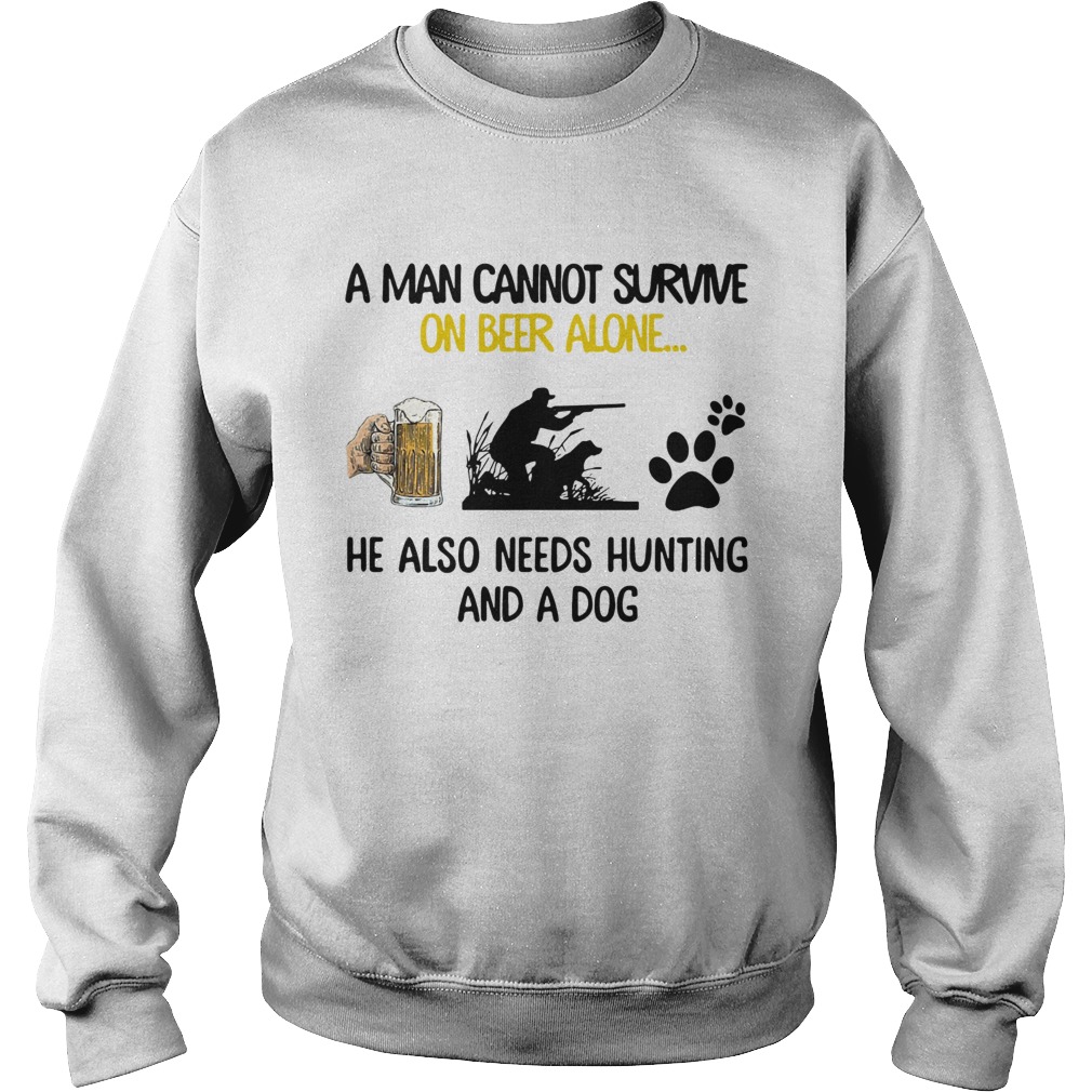 A Man Cannot Survive On Beer Alone He Also Needs Hunting And A Dog Sweatshirt