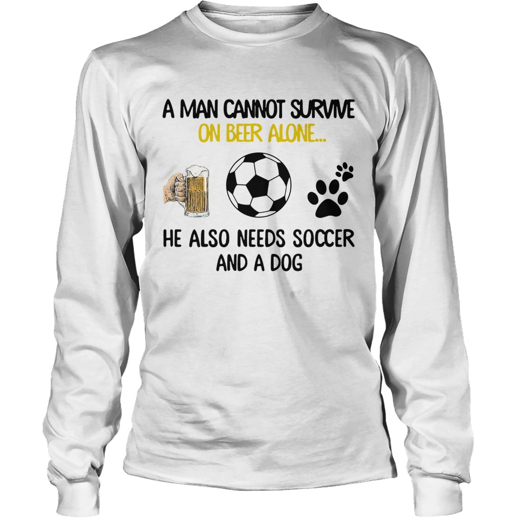 A Man Cannot Survive On Beer Alone He Also Needs Soccer And A Dog Long Sleeve