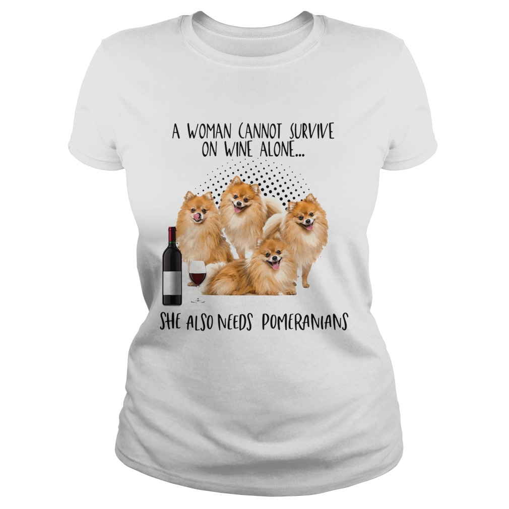 A Woman Cannot Survive Survive On Wine Alone She Also Needs Pomeranians Classic Ladies