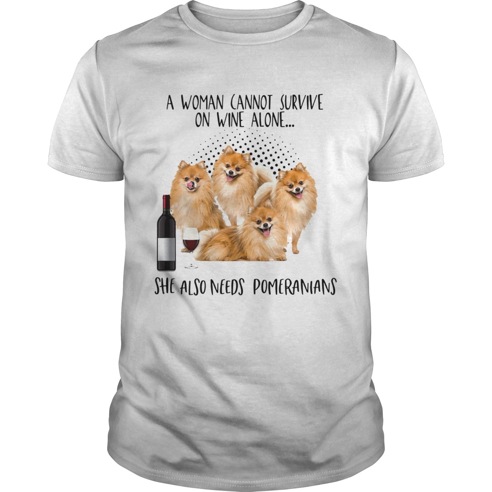 A Woman Cannot Survive Survive On Wine Alone She Also Needs Pomeranians shirt