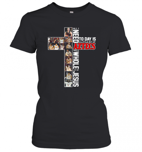 All I Need Today Is A Little Bit Of Aztecs And A Whole Lot Of Jesus T-Shirt Classic Women's T-shirt