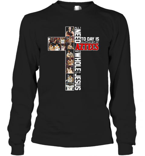 All I Need Today Is A Little Bit Of Aztecs And A Whole Lot Of Jesus T-Shirt Long Sleeved T-shirt 