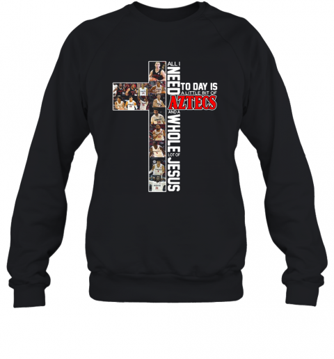 All I Need Today Is A Little Bit Of Aztecs And A Whole Lot Of Jesus T-Shirt Unisex Sweatshirt