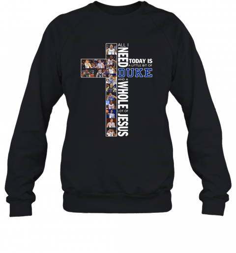 All I Need Today Is A Little Bit Of Duke And A Whole Lot Of Jesus T-Shirt Unisex Sweatshirt