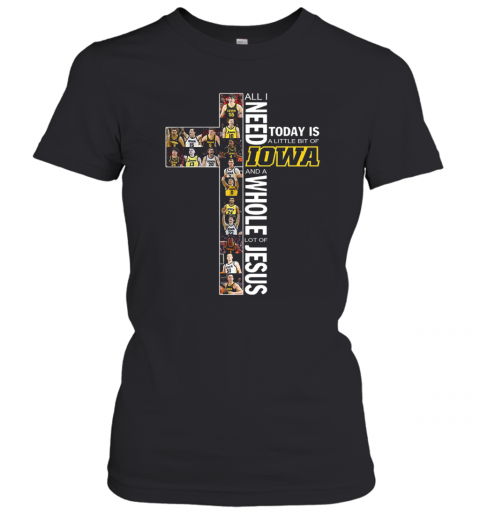 All I Need Today Is A Little Bit Of Lowa Hawkeyes And A Whole Lot Of Jesus T-Shirt Classic Women's T-shirt