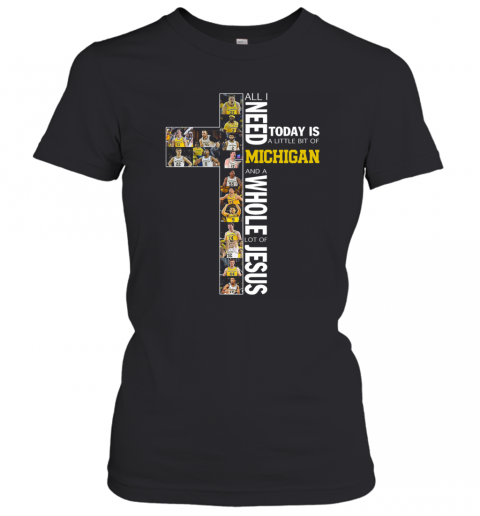 All I Need Today Is A Little Bit Of Michigan Wolverines And A Whole Lot Of Jesus T-Shirt Classic Women's T-shirt