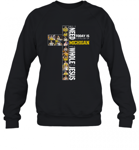 All I Need Today Is A Little Bit Of Michigan Wolverines And A Whole Lot Of Jesus T-Shirt Unisex Sweatshirt
