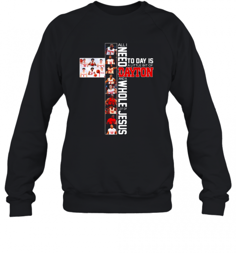 All Need To Day Is A Little Bit Of Dayton And A Whole Lot Of Jesus T-Shirt Unisex Sweatshirt