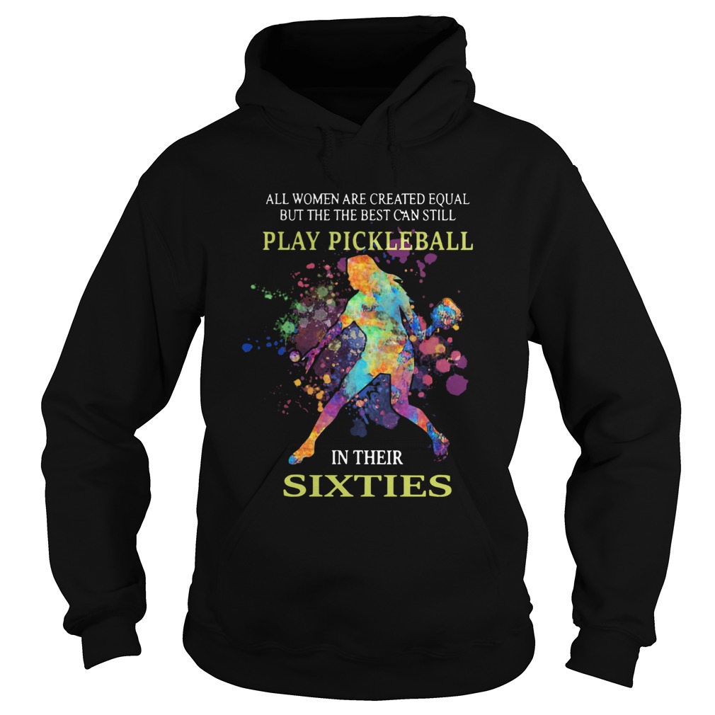 All women are created equal but the the best can still play pickleball in their sixties Hoodie