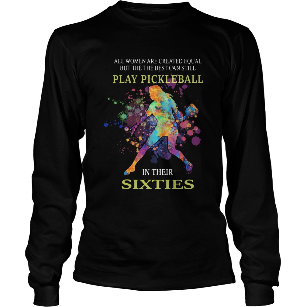 All women are created equal but the the best can still play pickleball in their sixties Long Sleeve