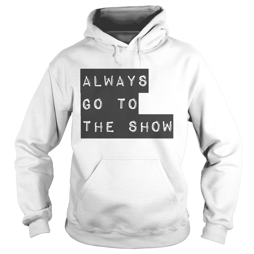 Always Go To The Show Hoodie