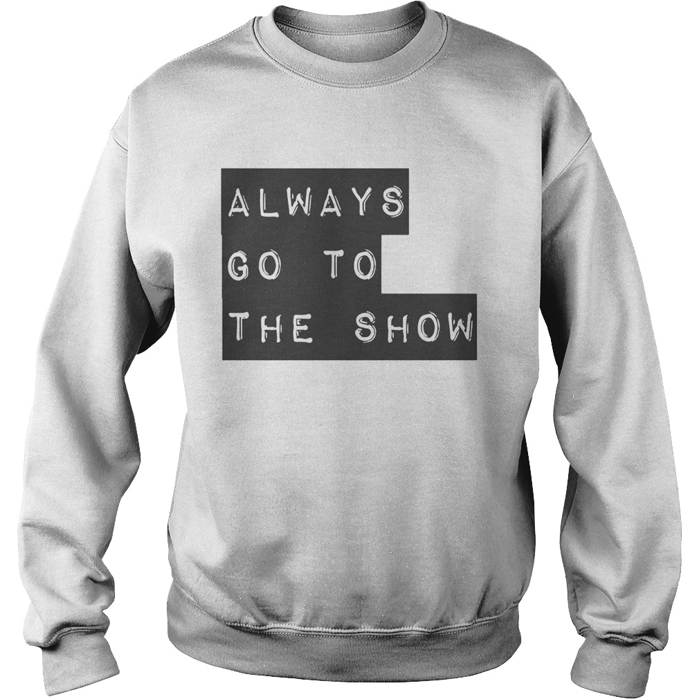 Always Go To The Show Sweatshirt