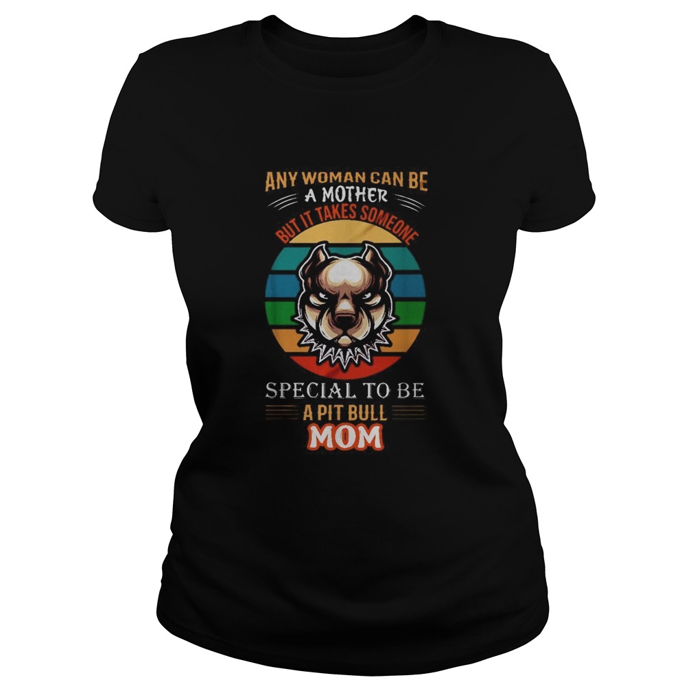 Any woman can be a mother but it takes someone special to be a pitbull mom Classic Ladies
