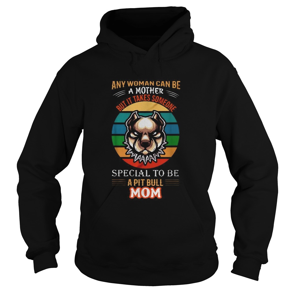 Any woman can be a mother but it takes someone special to be a pitbull mom Hoodie