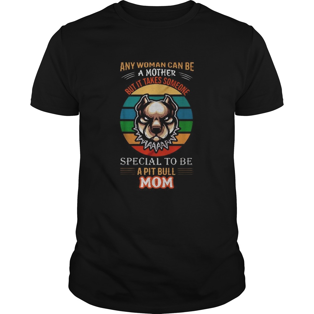 Any woman can be a mother but it takes someone special to be a pitbull mom shirt