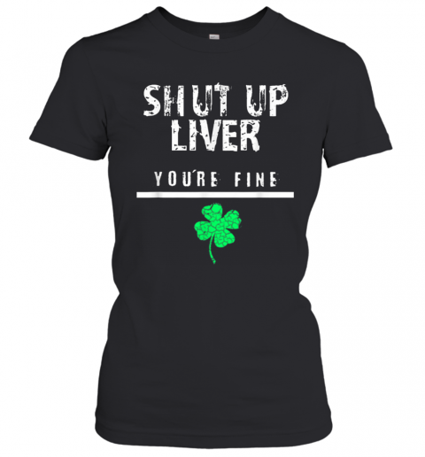 Awesome Shut Up Liver Funny St. Patrick'S Day T-Shirt Classic Women's T-shirt