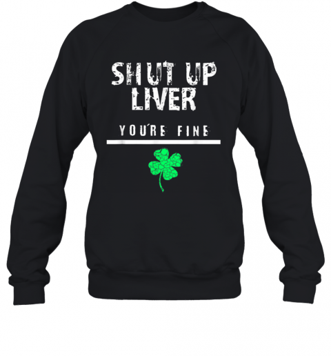 Awesome Shut Up Liver Funny St. Patrick'S Day T-Shirt Unisex Sweatshirt