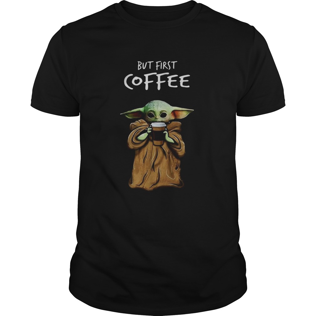 Baby Yoda But First Coffee shirt