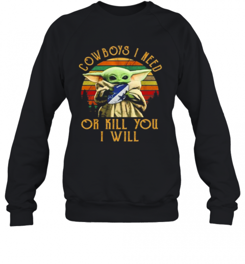 Baby Yoda Cowboys I Need Or Kill You I Will Vintage T-Shirt Unisex Sweatshirt