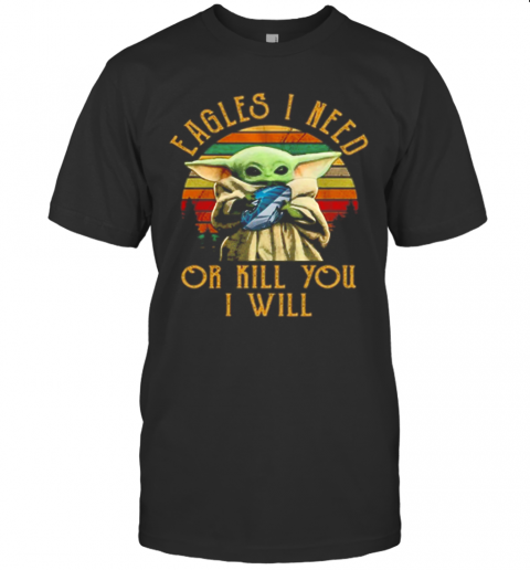 Baby Yoda Eagles I Need Or Kill You I Will Vintage T-Shirt
