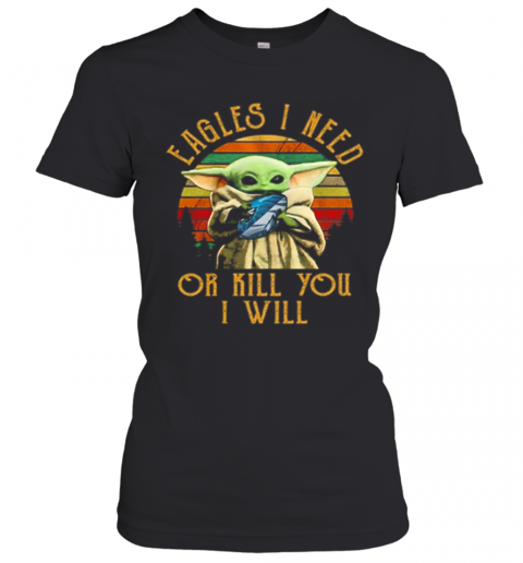 Baby Yoda Eagles I Need Or Kill You I Will Vintage T-Shirt Classic Women's T-shirt
