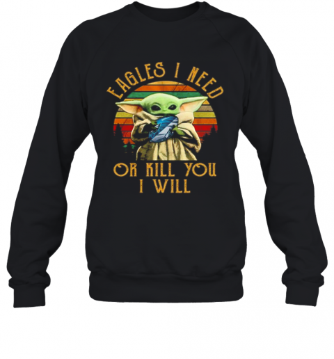 Baby Yoda Eagles I Need Or Kill You I Will Vintage T-Shirt Unisex Sweatshirt