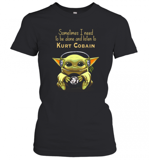 Baby Yoda Sometimes I Need To Be Alone And Listen To Kurt Cobain T-Shirt Classic Women's T-shirt