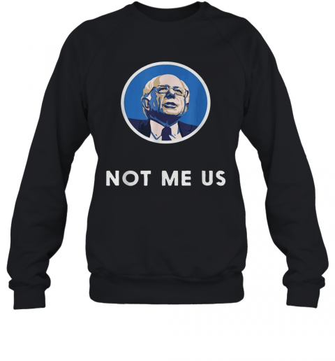 Bernie Sanders 2020 Me Not Us T-Shirt Unisex Sweatshirt