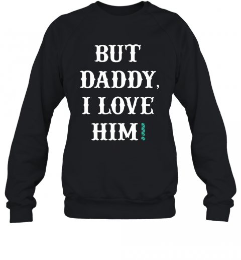 But Daddy I Love Him T-Shirt Unisex Sweatshirt