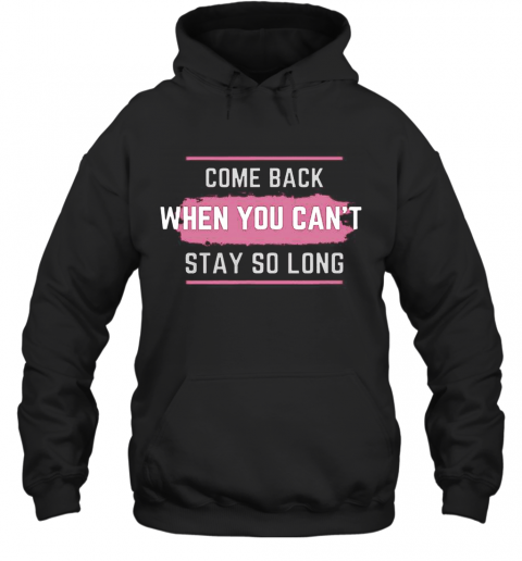 Come Back When You Can'T Stay So Long T-Shirt Unisex Hoodie