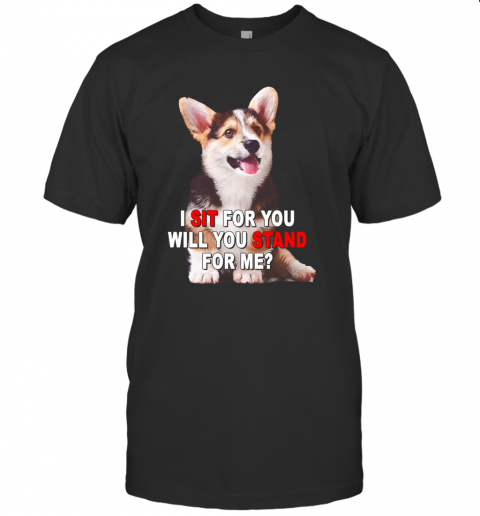 Corgi I Sit For You Will You Stand For Me T-Shirt
