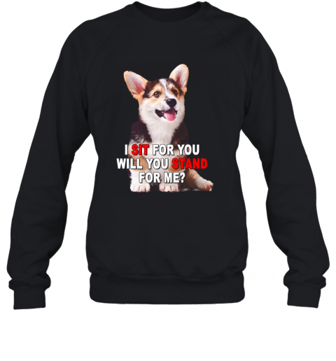 Corgi I Sit For You Will You Stand For Me T-Shirt Unisex Sweatshirt