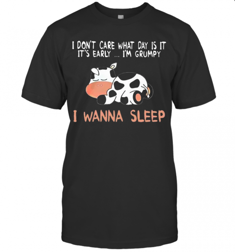 Cow I Don'T Care What Day Is It It'S Early I'M Grumpy I Wanna Sleep T-Shirt