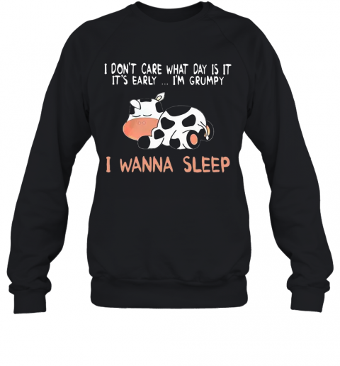 Cow I Don'T Care What Day Is It It'S Early I'M Grumpy I Wanna Sleep T-Shirt Unisex Sweatshirt