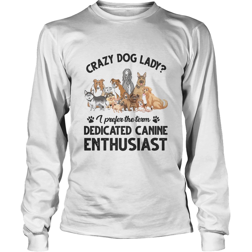 Crazy Dog Lady I Prefer The Term Dedicated Canine Enthusiast Long Sleeve