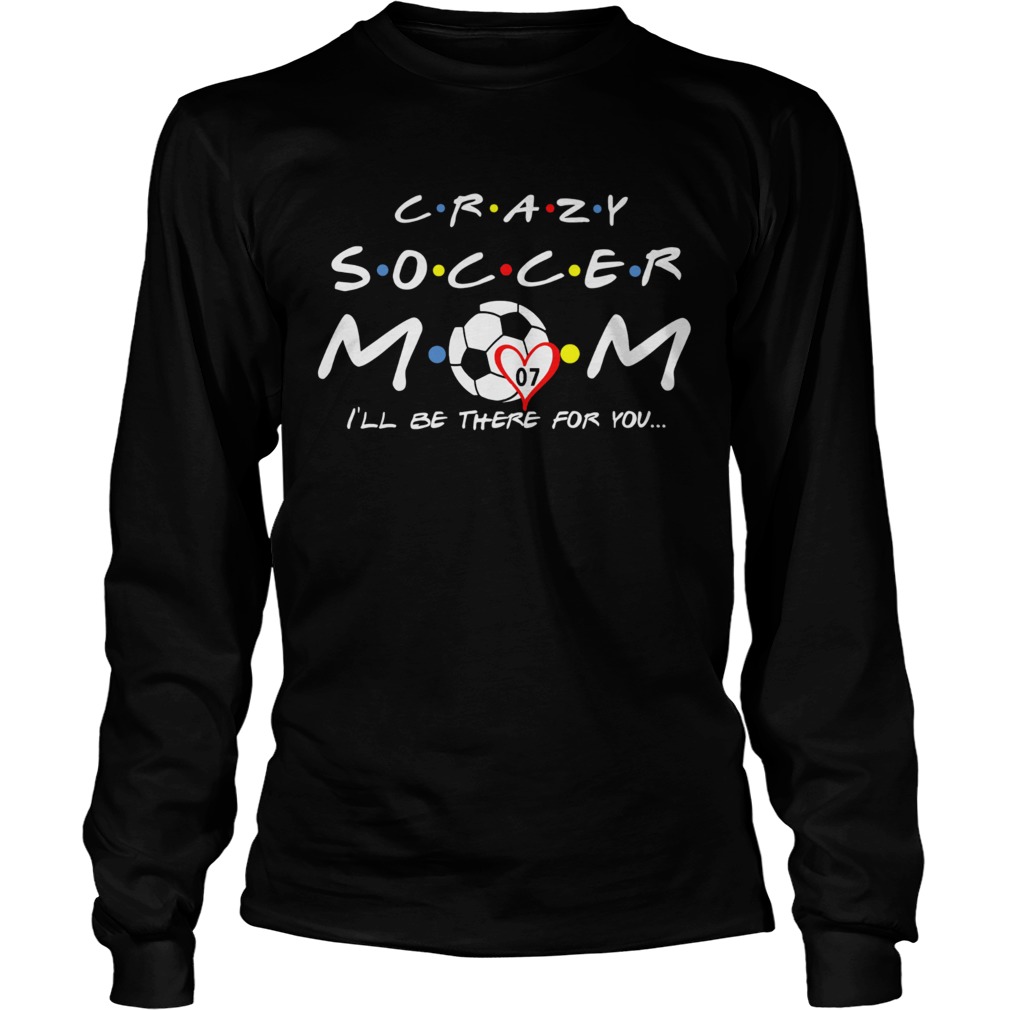 Crazy Soccer Mom Ill Be There For You Long Sleeve