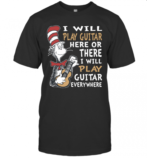 Dr. Seuss I Will Play Guitar Here Or There I Will Play Guitar Everywhere T-Shirt
