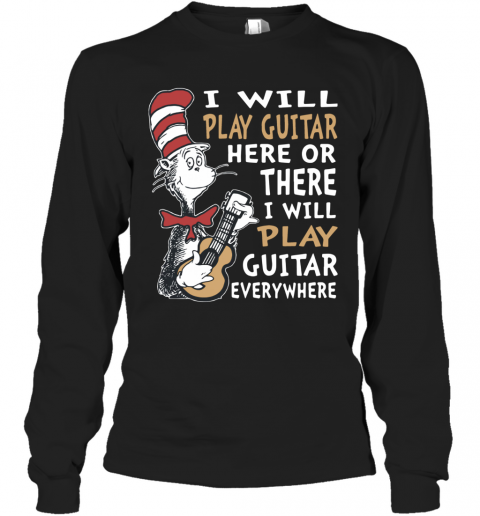 Dr. Seuss I Will Play Guitar Here Or There I Will Play Guitar Everywhere T-Shirt Long Sleeved T-shirt 
