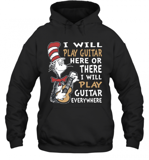 Dr. Seuss I Will Play Guitar Here Or There I Will Play Guitar Everywhere T-Shirt Unisex Hoodie