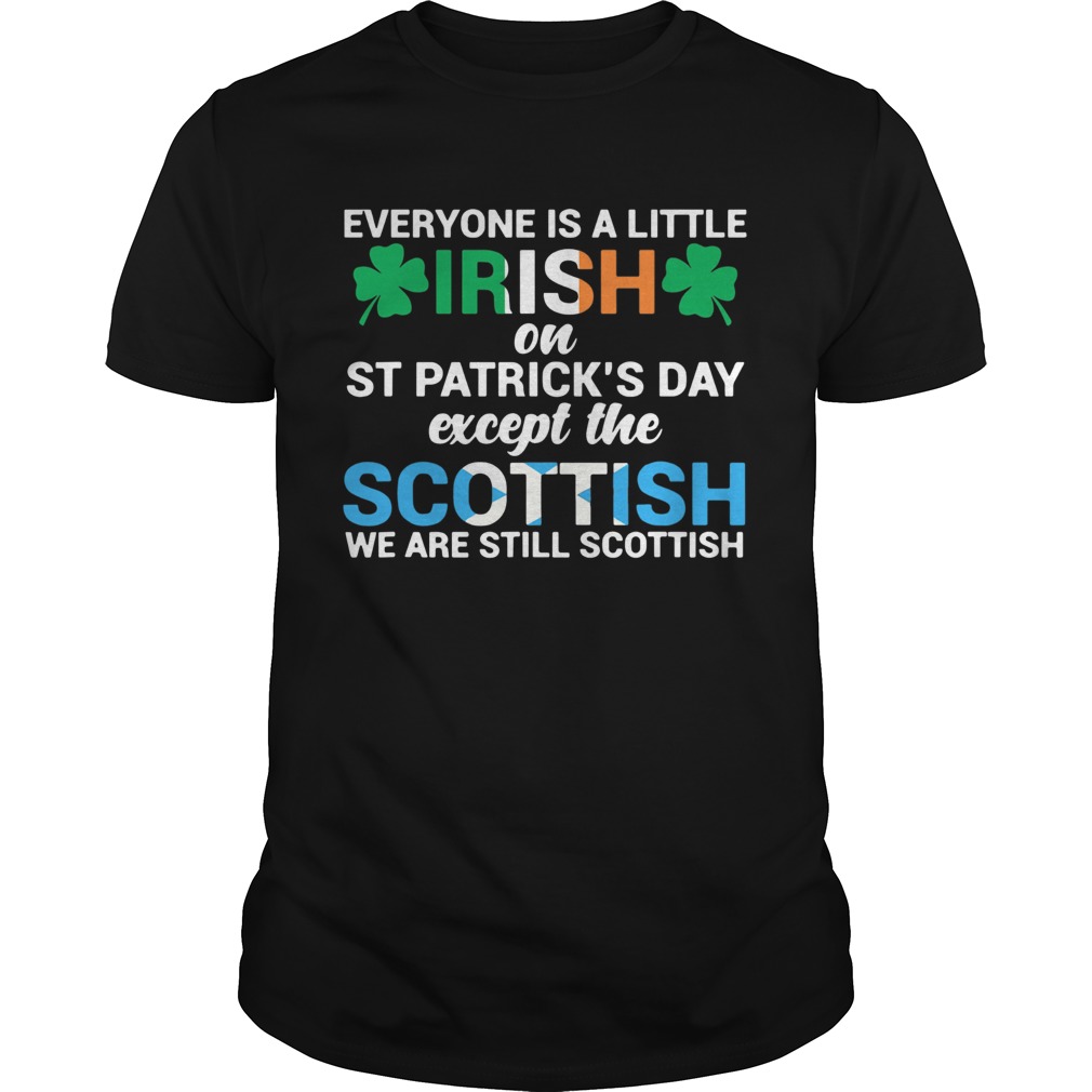 Everyone is a little Irish on StPatricks Day except the scottish we are still scottish shirt