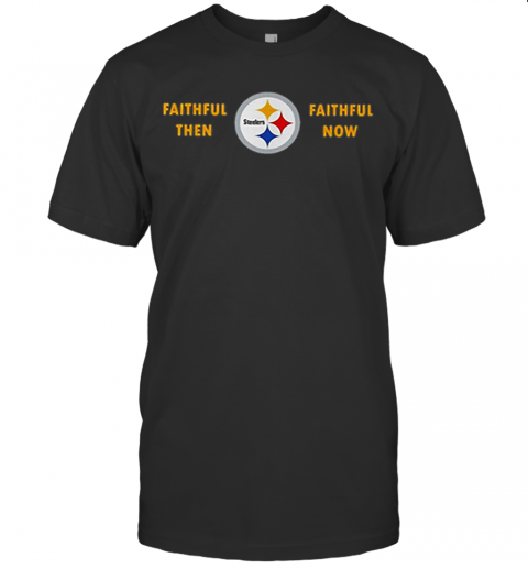 Faithful Then Pittsburgh Steelers Faithful Now T-Shirt