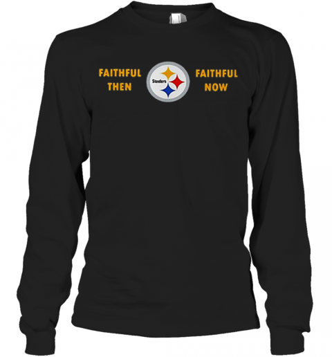 Faithful Then Pittsburgh Steelers Faithful Now T-Shirt Long Sleeved T-shirt 