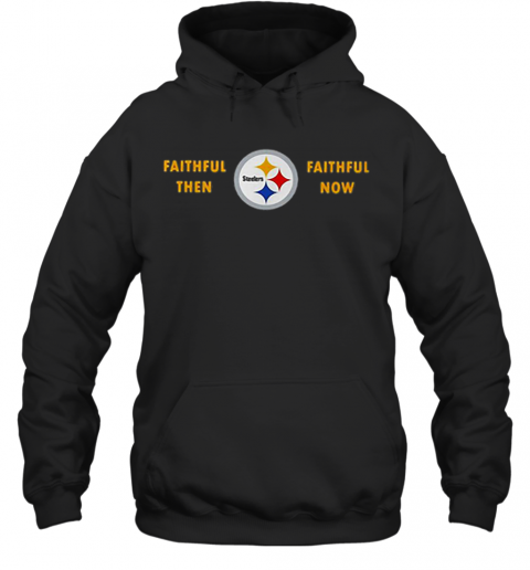 Faithful Then Pittsburgh Steelers Faithful Now T-Shirt Unisex Hoodie