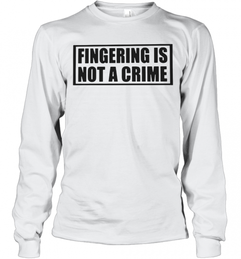 Fingering Is Not A Crime T-Shirt Long Sleeved T-shirt 